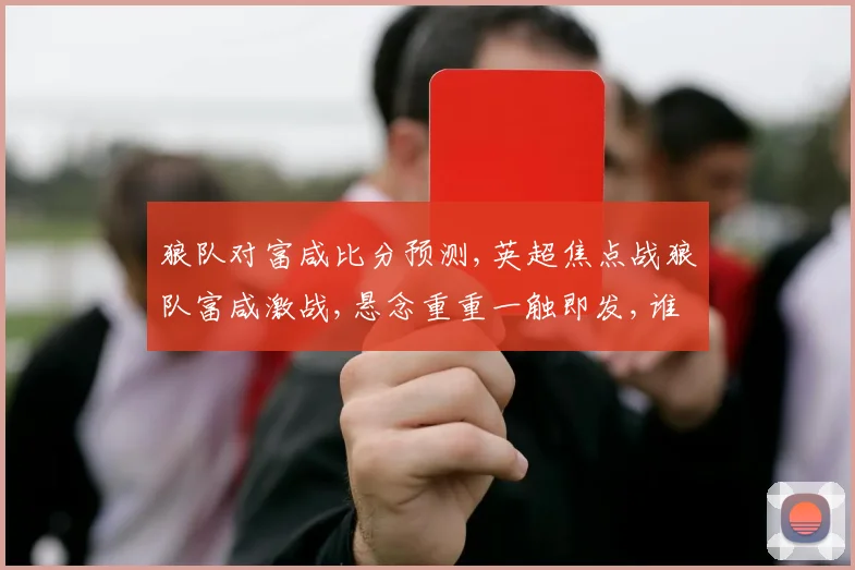 狼队对富咸比分预测,英超焦点战狼队富咸激战,悬念重重一触即发,谁将笑到最后