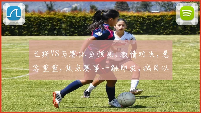 兰斯VS马赛比分预测,激情对决,悬念重重,焦点赛事一触即发,拭目以待