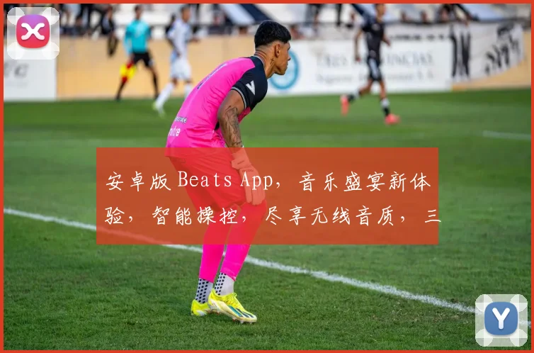 安卓版 Beats App，音乐盛宴新体验，智能操控，尽享无线音质，三大亮点，一触即达